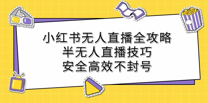小红书无人直播全攻略:半无人直播技巧,安全高效不封号-蜜桃网创