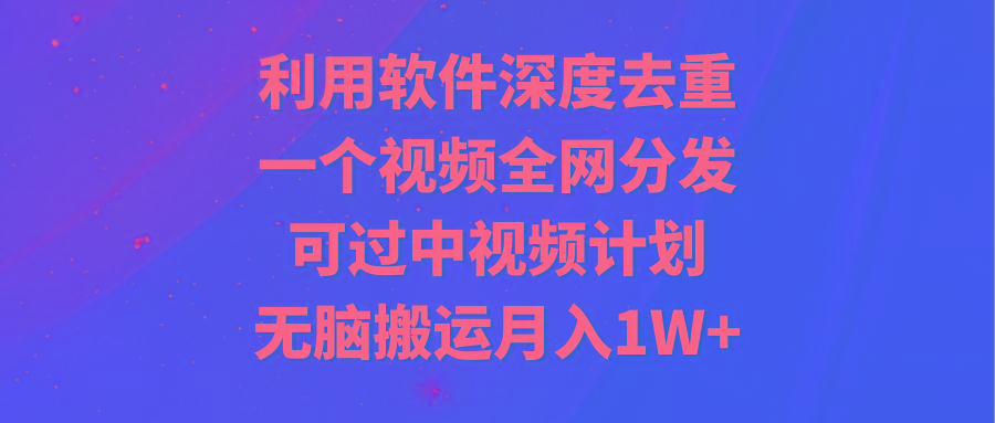利用软件深度去重，一个视频全网分发，可过中视频计划，无脑搬运月入1W+-蜜桃网创