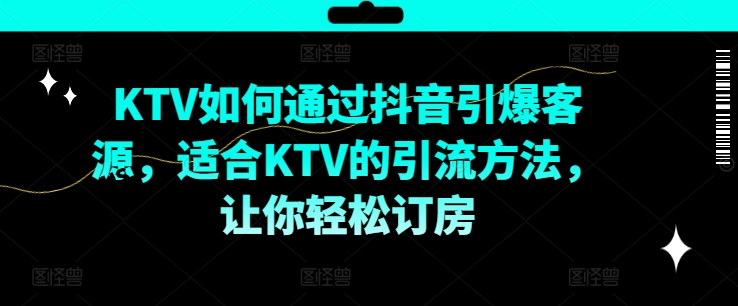 KTV抖音短视频营销，KTV如何通过抖音引爆客源，适合KTV的引流方法，让你轻松订房-蜜桃网创