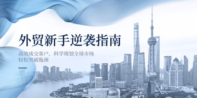 外贸新手逆袭指南：高效成交客户，科学规划全球市场，轻松突破瓶颈-蜜桃网创