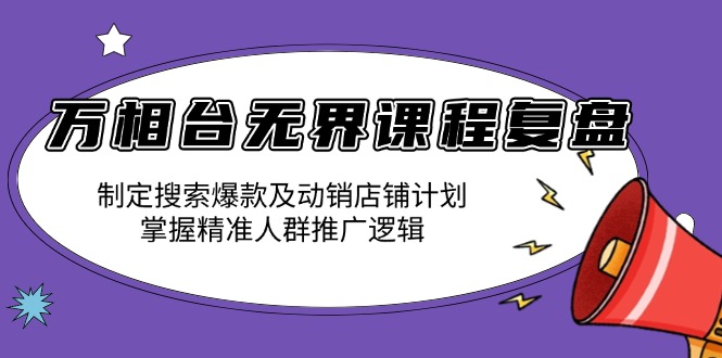 万相台无界课程复盘：制定搜索爆款及动销店铺计划，掌握精准人群推广逻辑-蜜桃网创