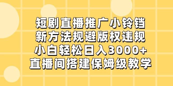 短剧直播推广小铃铛，小白轻松日入3000+，新方法规避版权违规，直播间搭建保姆级教学-蜜桃网创