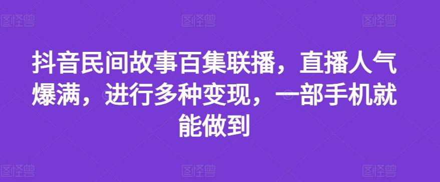 抖音民间故事百集联播,直播人气爆满,进行多种变现,一部手机就能做到【揭秘】-蜜桃网创