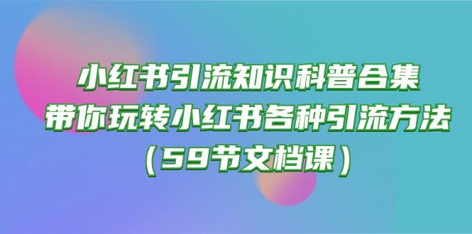小红书引流知识科普合集，带你玩转小红书各种引流方法(59节文档课-蜜桃网创