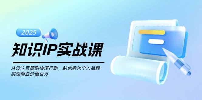 知识IP实战课，从设立目标到快速行动，助你孵化个人品牌，实现商业价值百万-蜜桃网创