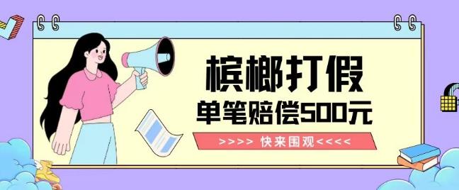 【独家揭秘】槟榔打假赔偿玩法操作简单有手就行单笔订单可赔偿500元【纯绿色】-蜜桃网创