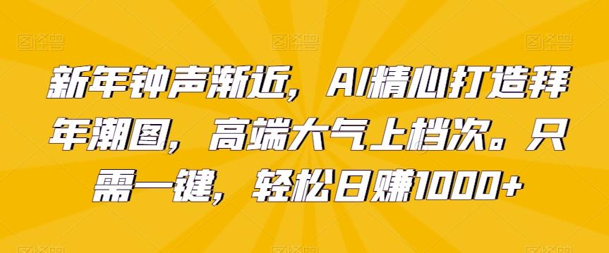 新年钟声渐近，AI精心打造拜年潮图，高端大气上档次。只需一键，轻松日赚1000+【揭秘】-蜜桃网创