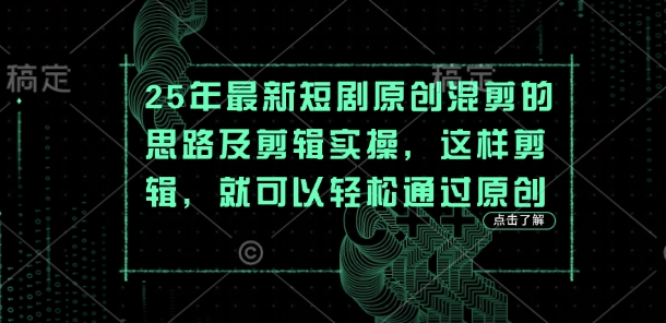 25年最新短剧原创混剪的思路及剪辑实操，这样剪辑，就可以轻松通过原创-蜜桃网创