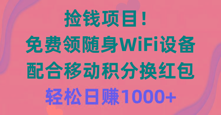 捡钱项目！免费领随身WiFi设备+移动积分换红包，有手就行，轻松日赚1000+-蜜桃网创