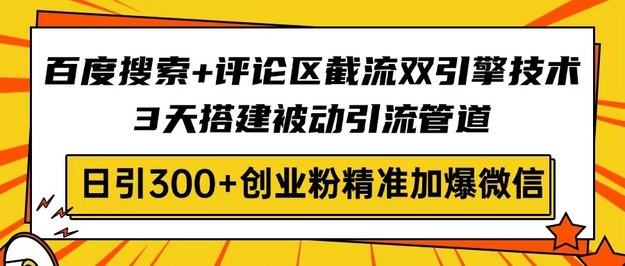 百度搜索+评论区截流双引擎技术，3天搭建被动引流管道，日引300+创业粉...-蜜桃网创