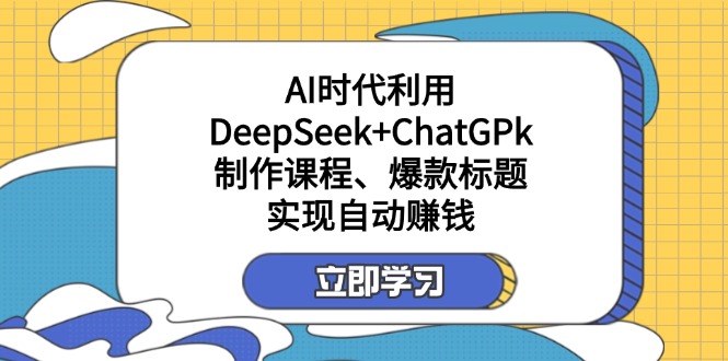 某付费文：AI时代利用DeepSeek+ChatGPk制作课程、爆款标题，实现自动赚钱-蜜桃网创