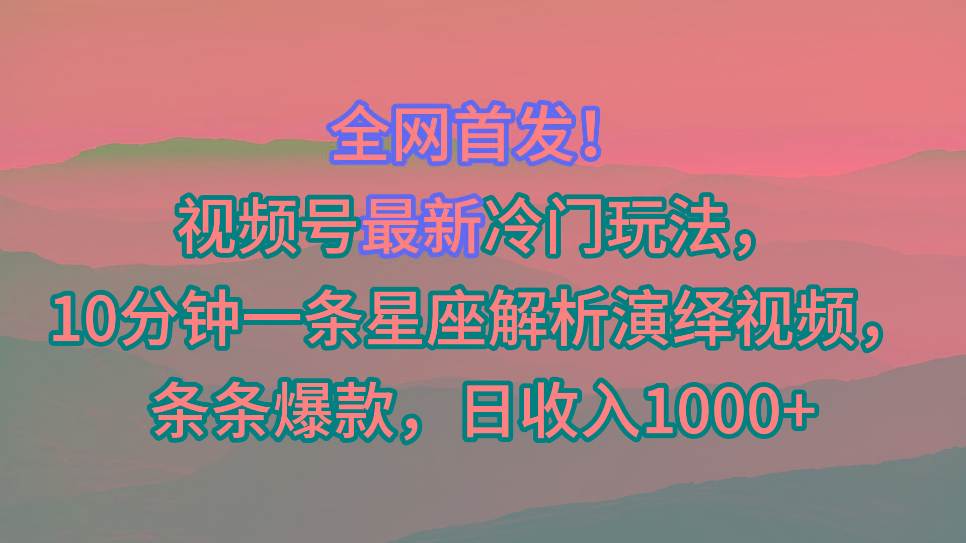 视频号最新冷门玩法，10分钟一条星座解析演绎视频，条条爆款，日收入1000+-蜜桃网创