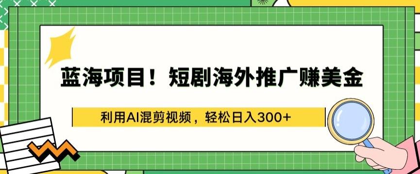 蓝海项目!短剧海外推广赚美金，利用AI混剪视频，轻松日入300+【揭秘】-蜜桃网创