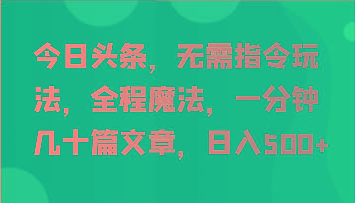 今日头条，无需指令玩法，全程魔法，一分钟几十篇文章，日入500+-蜜桃网创