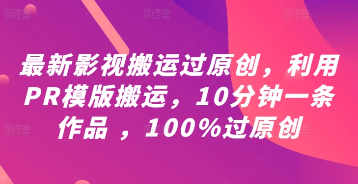 最新影视搬运过原创，利用PR模版搬运，10分钟一条作品 ，100%过原创【教程+PR模板】-蜜桃网创