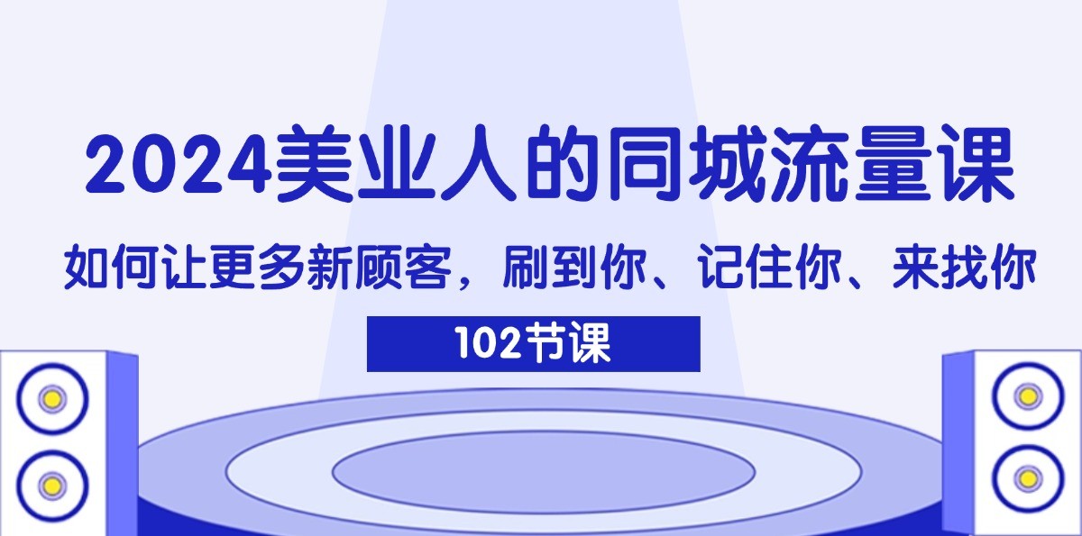 2024美业人的同城流量课：如何让更多新顾客，刷到你、记住你、来找你-蜜桃网创