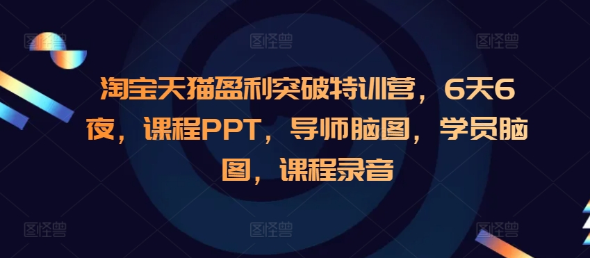 淘宝天猫盈利突破特训营，6天6夜，课程PPT，导师脑图，学员脑图，课程录音-蜜桃网创