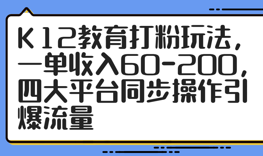 K12教育打粉玩法，一单收入60-200，四大平台同步操作引爆流量-蜜桃网创