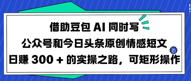借助豆包AI同时写公众号和今日头条原创情感短文日入3张的实操之路，可矩形操作-蜜桃网创