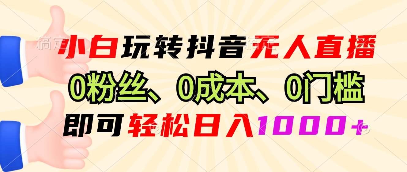 小白玩转抖音无人直播，0粉丝、0成本、0门槛，轻松日入1000+-蜜桃网创