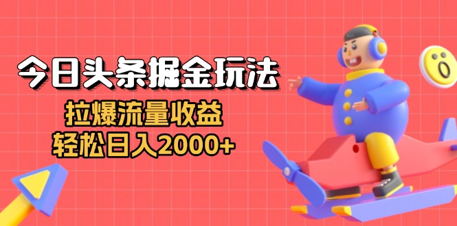 今日头条掘金玩法：拉爆流量收益，轻松日入2000+-蜜桃网创