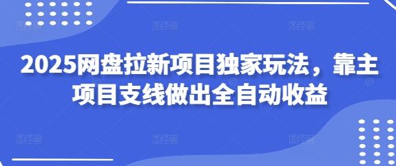 2025网盘拉新项目独家玩法，靠主项目支线做出全自动收益-蜜桃网创