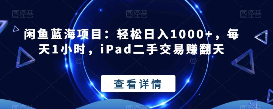 闲鱼蓝海项目：轻松日入1000+，每天1小时，iPad二手交易赚翻天-蜜桃网创