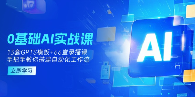 0基础AI实操课：13套GPTS模板+66字录播课，手把手教你搭建自动化工作流-蜜桃网创