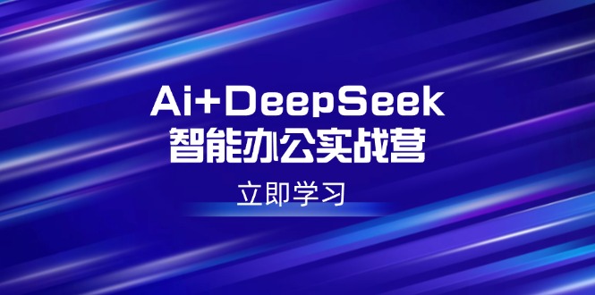 Ai+DeepSeek智能办公实战营：解锁AI写作、设计、PPT等高薪技能-蜜桃网创