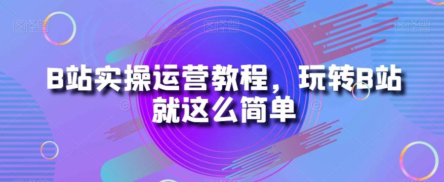 B站实操运营教程,玩转B站就这么简单-蜜桃网创