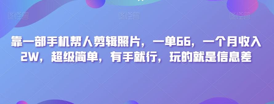 靠一部手机帮人剪辑照片，一单66，一个月收入2W，超级简单，有手就行，玩的就是信息差-蜜桃网创