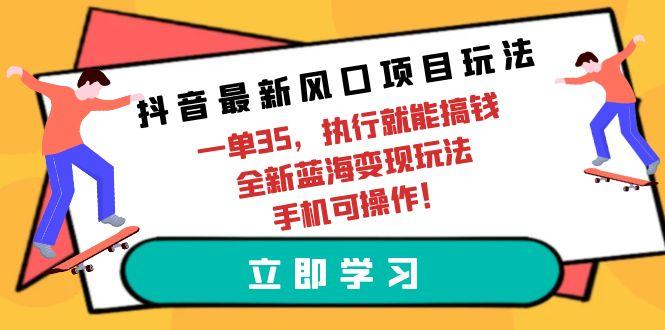 (9948期)抖音最新风口项目玩法，一单35，执行就能搞钱 全新蓝海变现玩法 手机可操作-蜜桃网创