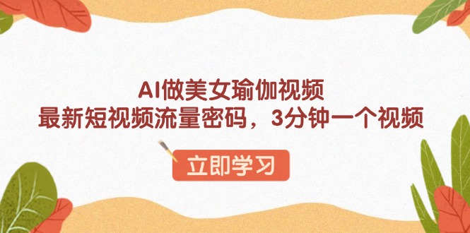 AI做美女瑜伽视频，最新短视频流量密码，3分钟一个视频-蜜桃网创