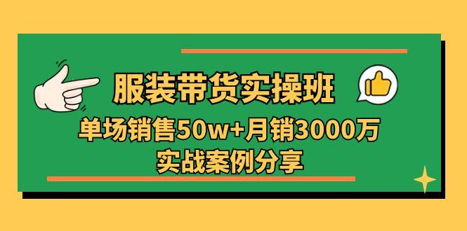 服装带货实操培训班:单场销售50w+月销3000万实战案例分享(27节-蜜桃网创