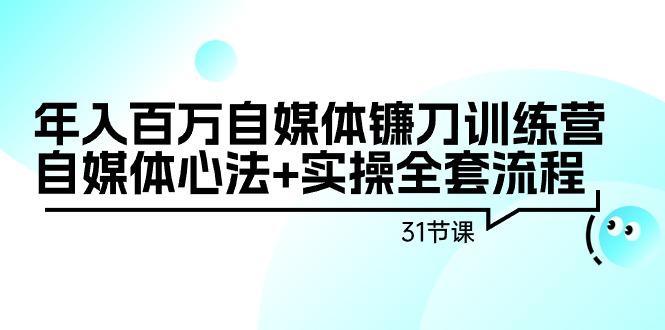 年入百万自媒体镰刀训练营：自媒体心法+实操全套流程(31节课)-蜜桃网创