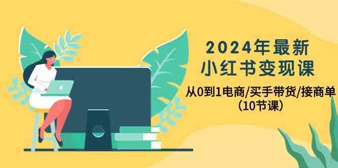 2024年最新小红书变现课,从0到1电商/买手带货/接商单(10节课)-蜜桃网创