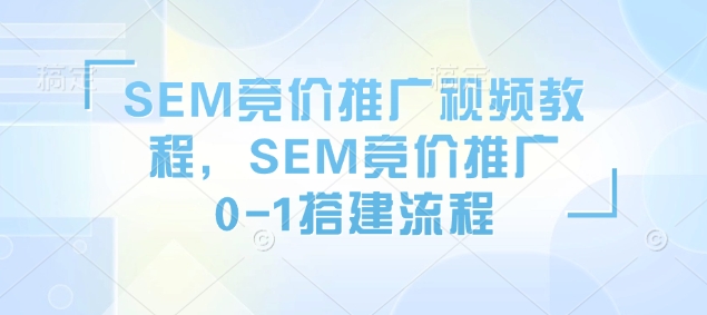 SEM竞价推广视频教程，SEM竞价推广0-1搭建流程-蜜桃网创