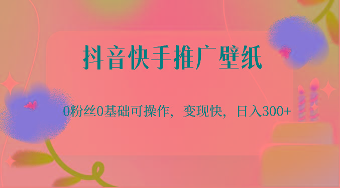抖音快手推广壁纸，0粉丝0基础可操作，变现快，日入300+-蜜桃网创