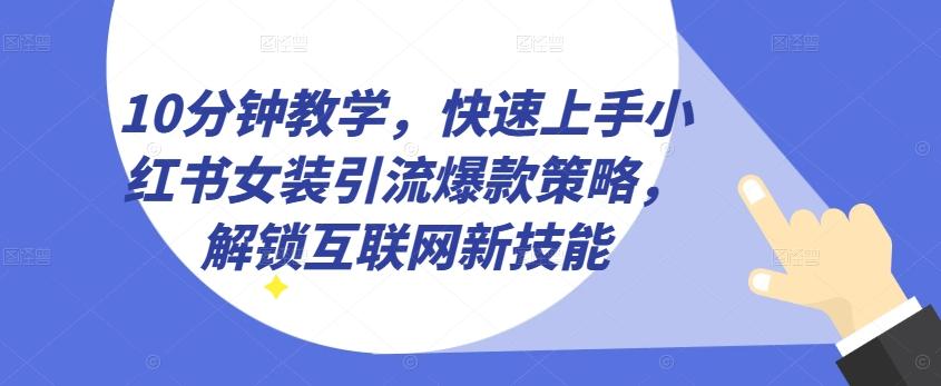 10分钟教学，快速上手小红书女装引流爆款策略，解锁互联网新技能【揭秘】-蜜桃网创