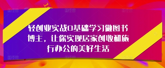 轻创业实战0基础学习做图书博主，让你实现居家创收和旅行办公的美好生活-蜜桃网创