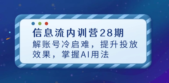 信息流内训营28期，解账号冷启难，提升投放效果，掌握AI用法-蜜桃网创