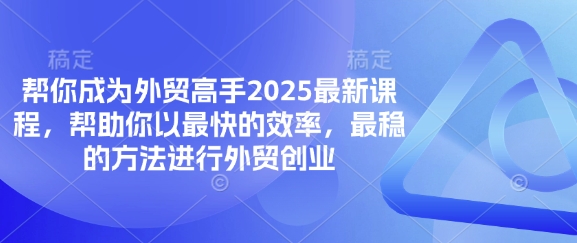 帮你成为外贸高手2025最新课程，帮助你以最快的效率，最稳的方法进行外贸创业-蜜桃网创