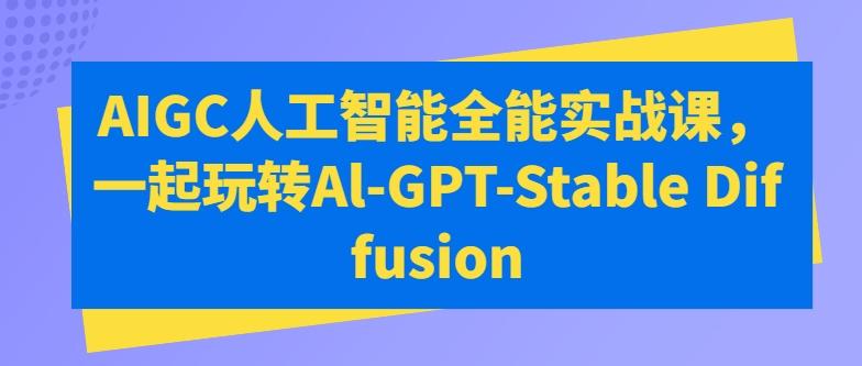 AIGC人工智能全能实战课，一起玩转Al-GPT-Stable Diffusion-蜜桃网创
