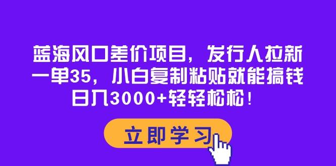 蓝海风口差价项目，发行人拉新，一单35，小白复制粘贴就能搞钱！日入30…-蜜桃网创
