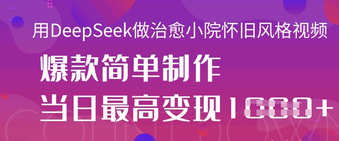 用DeepSeek做治愈小院怀旧风格视频，爆款轻松制作，当日最高变现1k-蜜桃网创