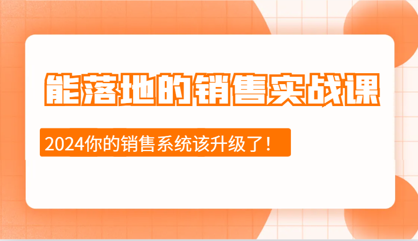 2024能落地的销售实战课：销售十步今天学，明天用，拥抱变化，迎接挑战-蜜桃网创
