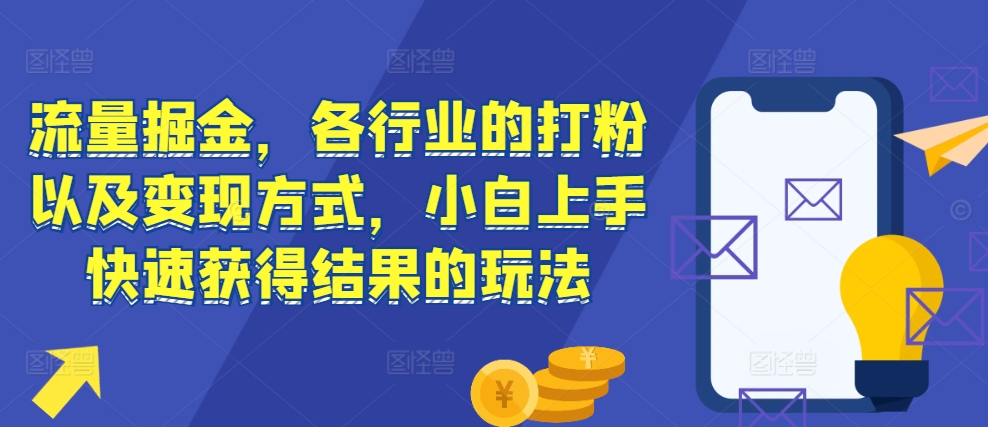 流量掘金，各行业的打粉以及变现方式，小白上手快速获得结果的玩法-蜜桃网创