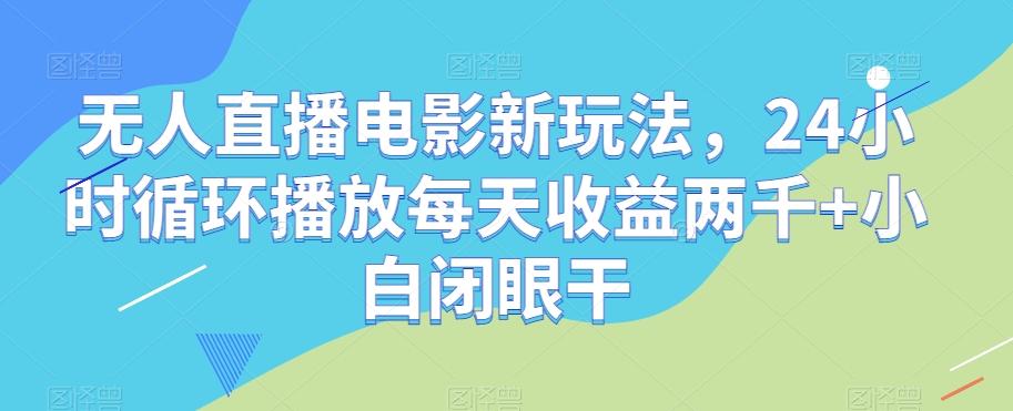 无人直播电影新玩法，24小时循环播放每天收益两千+小白闭眼干【揭秘】-蜜桃网创