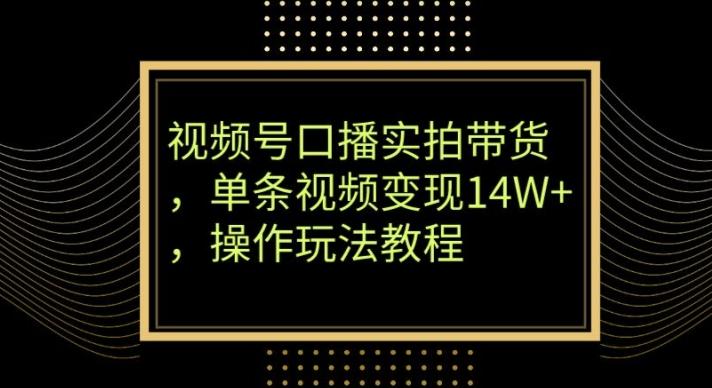 视频号口播实拍带货,单条视频变现14W+,操作玩法教程-蜜桃网创