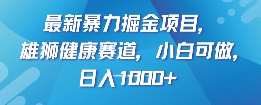最新暴力掘金项目，雄狮健康赛道，小白可做，日入1000+【揭秘】-蜜桃网创
